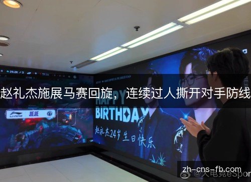 赵礼杰施展马赛回旋，连续过人撕开对手防线