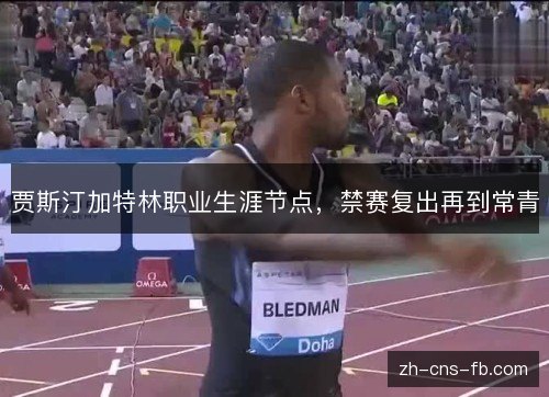 贾斯汀加特林职业生涯节点，禁赛复出再到常青